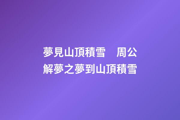 夢見山頂積雪　周公解夢之夢到山頂積雪